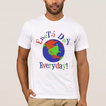Earth Day Everyday T-shirt by holiday_tshirts at Zazzle