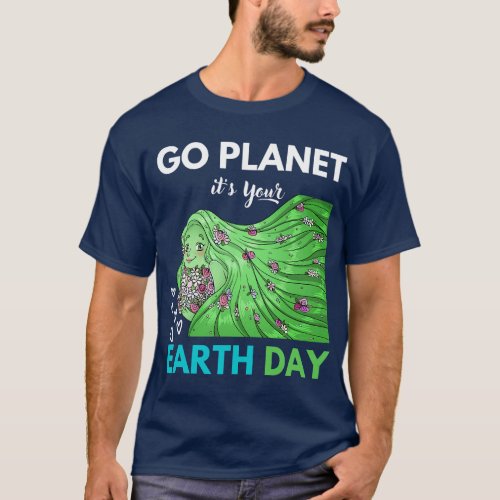 Earth Day Go planet Its your Earth Day 1 T_Shirt