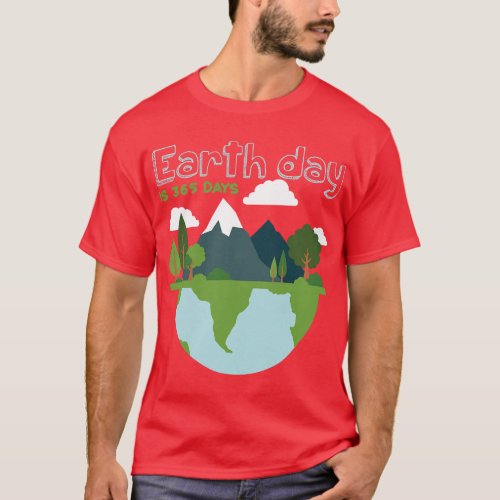 Earth Day is 365 Days T_Shirt
