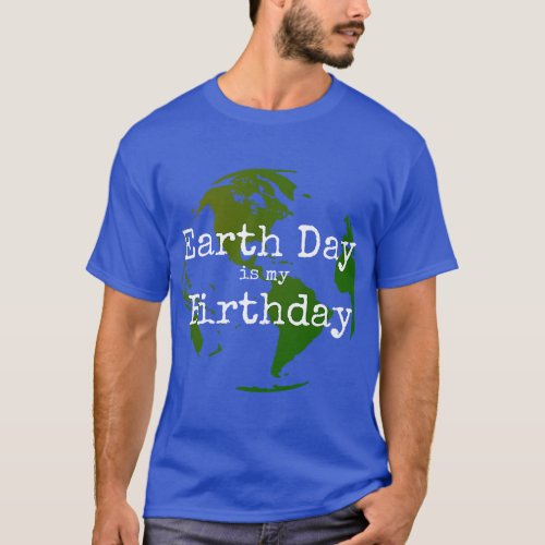 Earth Day Is My Birthday 1 T_Shirt