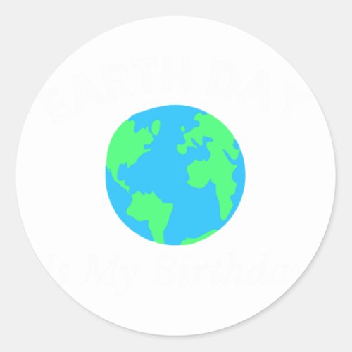 Earth Day Is My Birthday Classic Round Sticker