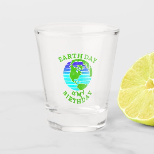 Earth Day Is My Birthday For April 22nd Shot Glass