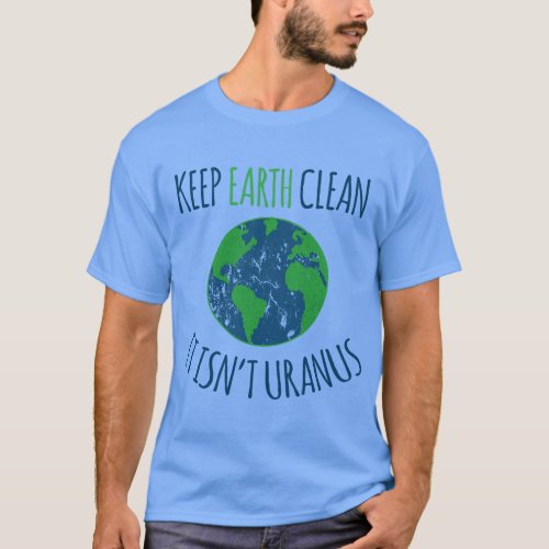 Earth Day Keep Earth Clean It Isn_t Uranus Funny  T_Shirt