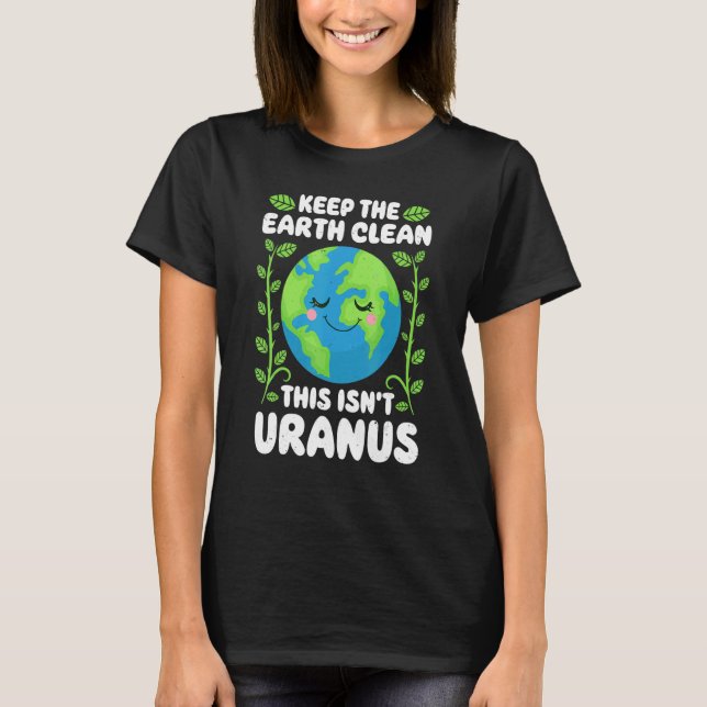 Earth Day Keep The Earth Clean This Isn't Uranus   T-Shirt (Front)