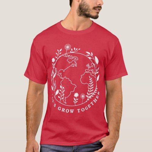 Earth Day Let_s Grow Together T_Shirt
