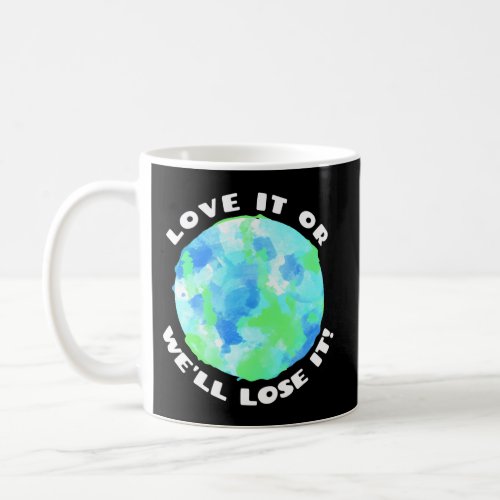 Earth Day Love It Or WeLl Lose It Coffee Mug