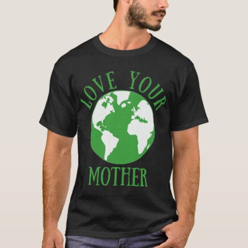 Earth Day Love Your Mother Environmentalist T_Shirt