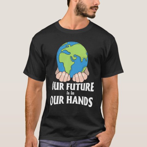 Earth Day Our Future Is In Our Hands Pro Environme T_Shirt