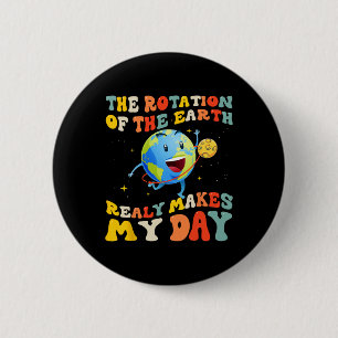 Earth Day Rotation Of The Earth Makes My Day Earth Button