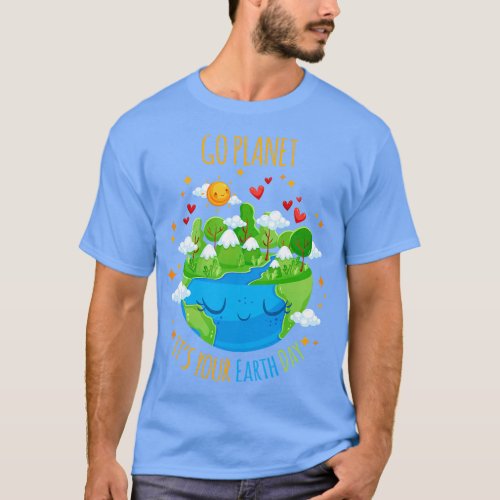 Earth DayGo planet Its your Earth Day T_Shirt