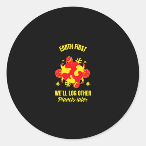 Earth first we will log other planets later funny classic round sticker