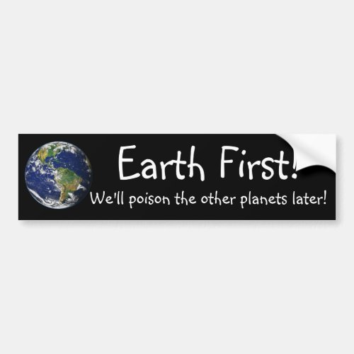 Earth First Well poison the other planets later Bumper Sticker