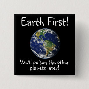 Earth First! We'll Poison the other planets later! Button