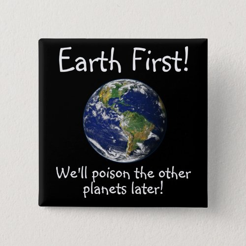 Earth First Well Poison the other planets later Button