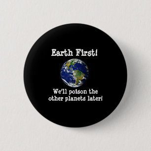Earth First Well Poison The Other Planets Later T Button
