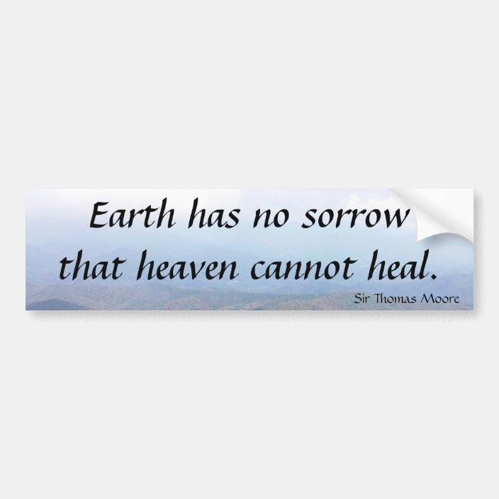 Earth has no sorrow that heaven cannot heal. bumper sticker | Zazzle.com