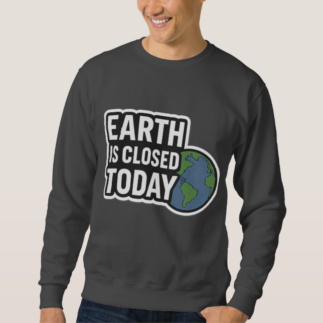 "Earth Is Closed Today | Funny Quote Design" Sweatshirt (Front)