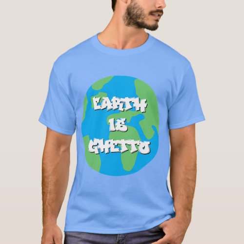 Earth is Ghetto Earth Day T_Shirt