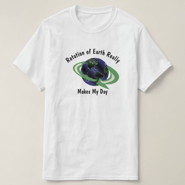 Earth Rotation Make My Day Quirky Science Funny T-Shirt (Design Front)