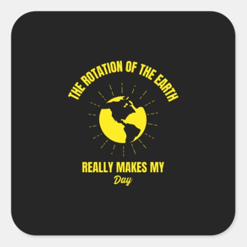 Earth rotation makes my day funny planet earth square sticker