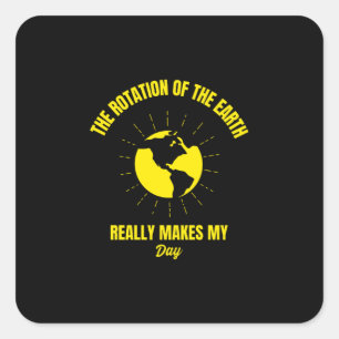 Earth rotation makes my day funny planet earth square sticker
