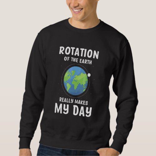Earth Rotation Of Earth Really Makes My Day Meme Sweatshirt