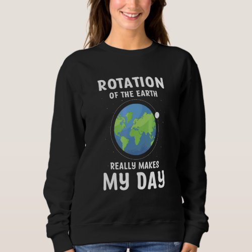 Earth Rotation Of Earth Really Makes My Day Meme Sweatshirt