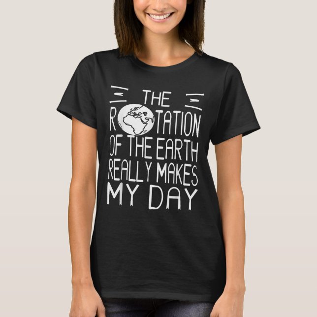 Earth Rotation Pun Science Humor For Nerdy Thinker T-Shirt (Front)