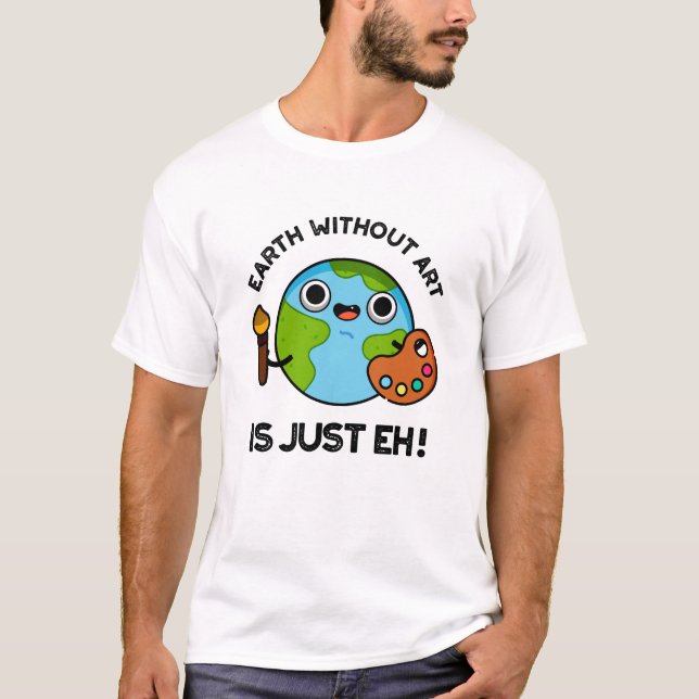Earth Without Art Is Just Eh Astronomy Pun  T-Shirt (Front)