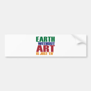 Earth Without Art Is Just Eh Bumper Sticker