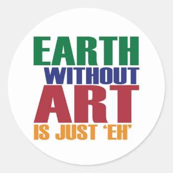 Earth Without Art Is Just Eh Classic Round Sticker by worldsfair at Zazzle