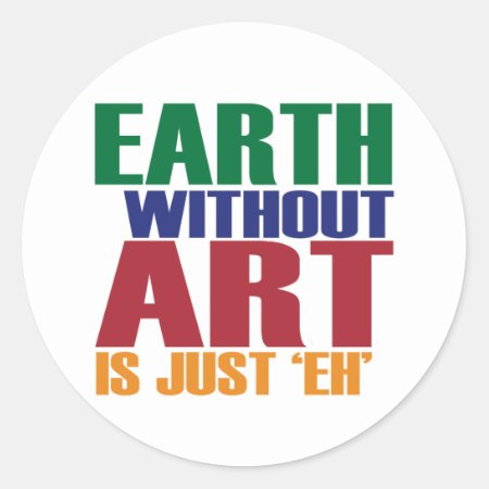 Earth Without Art Is Just Eh Classic Round Sticker