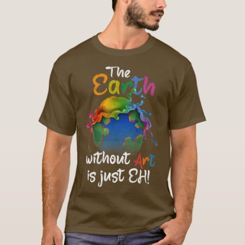 Earth Without Art Is Just Eh Earth Day Planet Art  T_Shirt