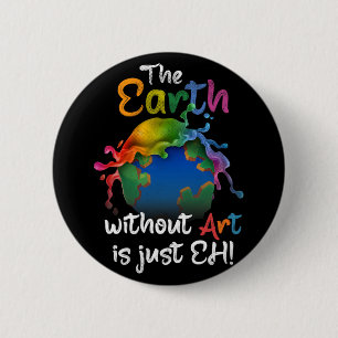 Earth Without Art Is Just Eh - Earth Day - Planet Button