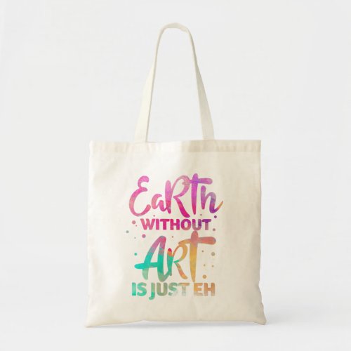 Earth Without Art Is Just Eh Funny Art Teacher Art Tote Bag