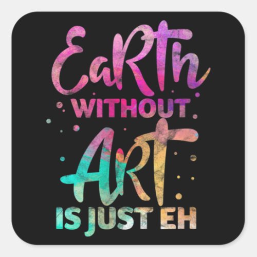 Earth Without Art Is Just Eh Funny Art Teacher Square Sticker