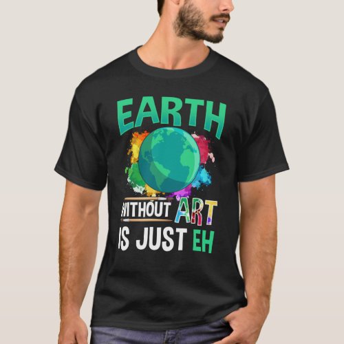 Earth Without Art is Just EH Funny Artist Painter T_Shirt
