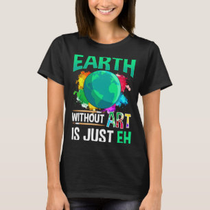 Earth Without Art Is Just Eh Funny Artist Painter T-Shirt