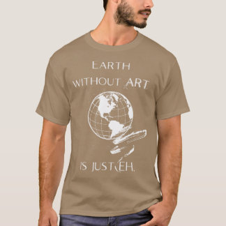 Earth without ART is just EH girl T-Shirt