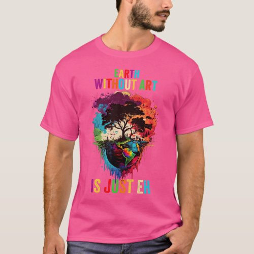 Earth Without Art Is Just Eh Painting Artist Pun A T_Shirt