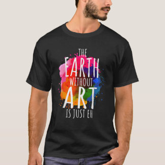 Earth Without Art Is Just Eh Painting Artist Pun A T-Shirt