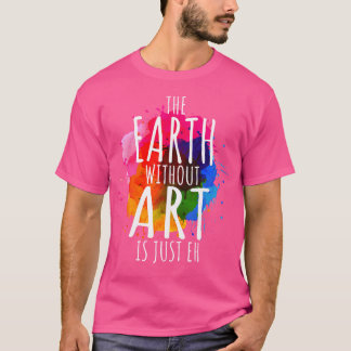 Earth Without Art Is Just Eh Painting Artist Pun A T-Shirt