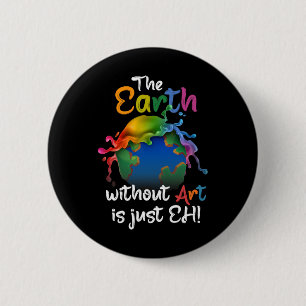 Earth Without Art Is Just Eh - Planet Art - Earth  Button