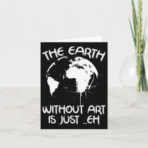 Earth Without Art Is Just Eh - Planet Art - Earth  Card
