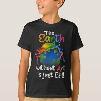 Earth Without Art Is Just Eh - Planet Art - Earth  T-Shirt