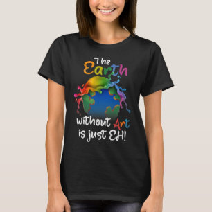 Earth Without Art Is Just Eh - Planet Art - Earth T-Shirt