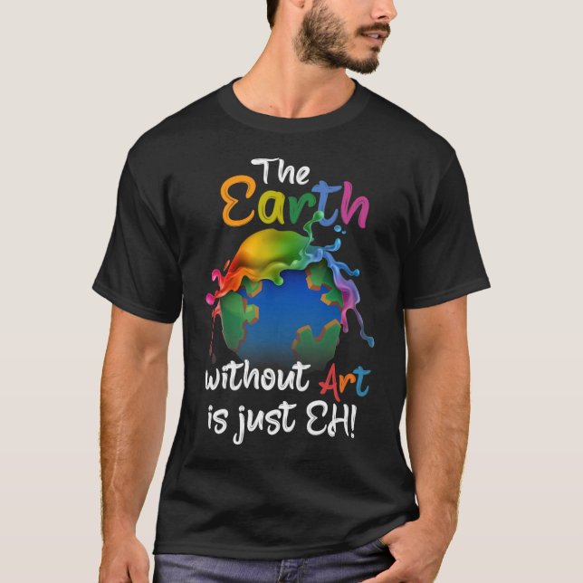 Earth Without Art Is Just Eh - Planet Art - Earth  T-Shirt (Front)