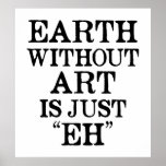 Earth Without Art Is Just Eh Poster at Zazzle
