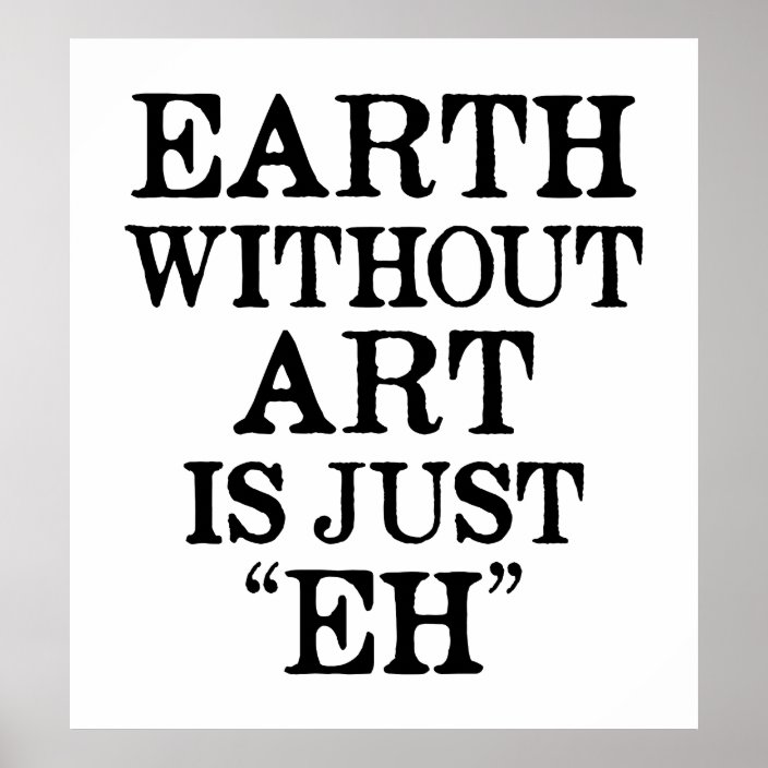 Earth Without Art is Just Eh Poster | Zazzle.com