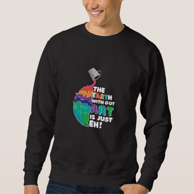 Earth without Art is just Eh! Sweatshirt (Front)
